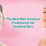 The Best Non Invasive Treatments for Youthful Skin