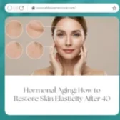 Hormonal Aging: How to Restore Skin Elasticity After 40